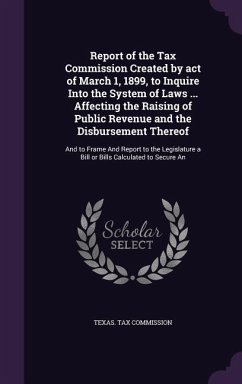 Report of the Tax Commission Created by act of March 1, 1899, to Inquire Into the System of Laws ... Affecting the Raising of Public Revenue and the Disbursement Thereof