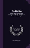I Am The King: Being The Account Of Some Happenings In The Life Of Godfrey De Bersac, Crusader-knight