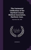 The Centennial Celebration of the Hartford County Medical Association, Hartford, Conn.