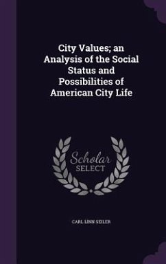 City Values; an Analysis of the Social Status and Possibilities of American City Life - Seiler, Carl Linn