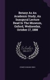 Botany As An Academic Study, An Inaugural Lecture Read In The Museum, Oxford, Wednesday, October 17, 1888