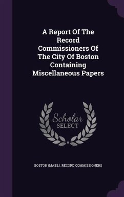 A Report Of The Record Commissioners Of The City Of Boston Containing Miscellaneous Papers
