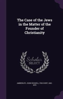 The Case of the Jews in the Matter of the Founder of Christianity - Amberley, John Russell