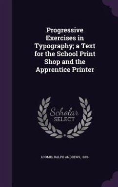 Progressive Exercises in Typography; a Text for the School Print Shop and the Apprentice Printer - Loomis, Ralph Andrews