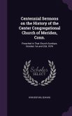 Centennial Sermons on the History of the Center Congregational Church of Meriden, Conn.: Preached in That Church Sundays, October 1st and 22d, 1876