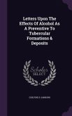Letters Upon The Effects Of Alcohol As A Preventive To Tubercular Formations & Deposits