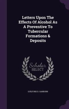 Letters Upon The Effects Of Alcohol As A Preventive To Tubercular Formations & Deposits - Sanborn, Guilford D.