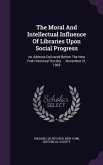 The Moral And Intellectual Influence Of Libraries Upon Social Progress: An Address Delivered Before The New York Historical Society ... November 21, 1