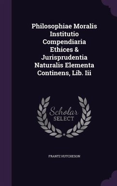 Philosophiae Moralis Institutio Compendiaria Ethices & Jurisprudentia Naturalis Elementa Continens, Lib. Iii - Hutcheson, Frantz