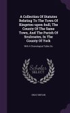 A Collection Of Statutes Relating To The Town Of Kingston-upon-hull, The County Of The Same Town, And The Parish Of Sculcoates, In The County Of York