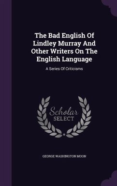 The Bad English Of Lindley Murray And Other Writers On The English Language: A Series Of Criticisms - Moon, George Washington