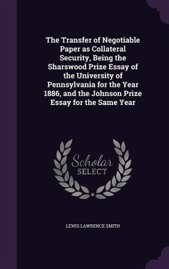 The Transfer of Negotiable Paper as Collateral Security, Being the Sharswood Prize Essay of the University of Pennsylvania for the Year 1886, and the Johnson Prize Essay for the Same Year - Smith, Lewis Lawrence