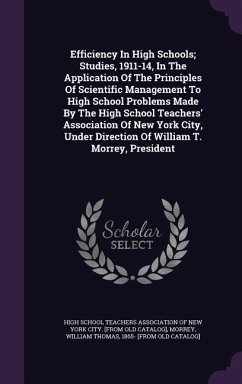 Efficiency In High Schools; Studies, 1911-14, In The Application Of The Principles Of Scientific Management To High School Problems Made By The High School Teachers' Association Of New York City, Under Direction Of William T. Morrey, President