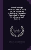 Power Through Perfected Ideas; A Study Of The Qualitative Principle Of Knowledge As Applied To Human Development And Success