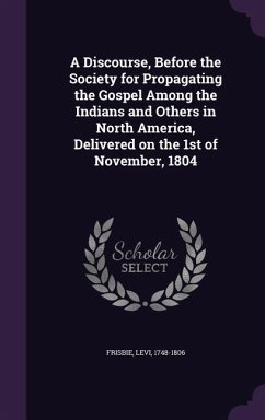 A Discourse, Before the Society for Propagating the Gospel Among the Indians and Others in North America, Delivered on the 1st of November, 1804 - Frisbie, Levi