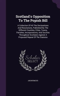 Scotland's Opposition To The Popish Bill: A Collection Of All The Declarations And Resolutions, Published By The Different Counties, Cities, Towns, Pa - Anonymous