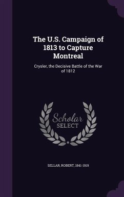 The U.S. Campaign of 1813 to Capture Montreal - Sellar, Robert