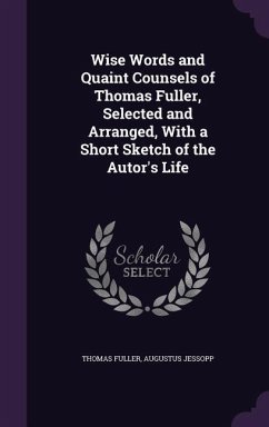 Wise Words and Quaint Counsels of Thomas Fuller, Selected and Arranged, With a Short Sketch of the Autor's Life - Fuller, Thomas; Jessopp, Augustus