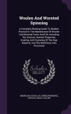 Woolen And Worsted Spinning: A Complete Working Guide To Modern Practice In The Manufacture Of Woolen And Worsted Yarns And Felt, Including The Sou