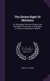 The Divine Right Of Missions: Or, Christianity The World- Religion And The Right Of The Church To Propagate It, A Study In Comparative Religion