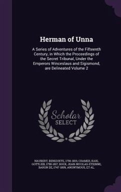 Herman of Unna: A Series of Adventures of the Fifteenth Century, in Which the Proceedings of the Secret Tribunal, Under the Emperors W - Naubert, Benedikte