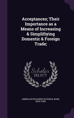 Acceptances; Their Importance as a Means of Increasing & Simplifiying Domestic & Foreign Trade; Acceptances; Their Importance as a Means of Increasing & Simplifiying Domestic & Foreign Trade;