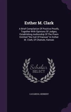 Esther M. Clark: A Brief Compilation Of Positive Proofs, Together With Opinions Of Judges, Establishing Authorship Of The Poem Entitled - Herbert, Cavaness