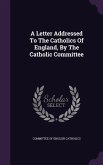 A Letter Addressed To The Catholics Of England, By The Catholic Committee