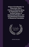 Science Of Arithmetic. In Three Parts. Part I. Primary Arithmetic, Being An Explanation Of The Decimal System Of Expressing Numbers, And The Elementar