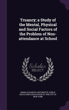 Truancy; a Study of the Mental, Physical and Social Factors of the Problem of Non-attendance at School - Irwin, Elisabeth Antoinette