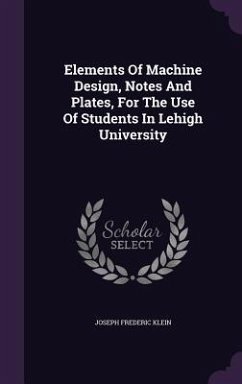 Elements Of Machine Design, Notes And Plates, For The Use Of Students In Lehigh University - Klein, Joseph Frederic