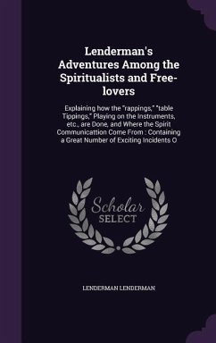 Lenderman's Adventures Among the Spiritualists and Free-lovers: Explaining how the rappings, table Tippings, Playing on the Instruments, etc., are Don - Lenderman, Lenderman