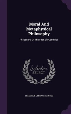 Moral And Metaphysical Philosophy: Philosophy Of The First Six Centuries - Maurice, Frederick Denison