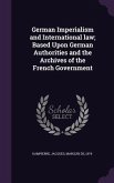 German Imperialism and International law; Based Upon German Authorities and the Archives of the French Government