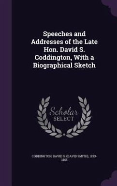 Speeches and Addresses of the Late Hon. David S. Coddington, With a Biographical Sketch - Coddington, David S.