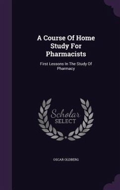 A Course Of Home Study For Pharmacists: First Lessons In The Study Of Pharmacy - Oldberg, Oscar