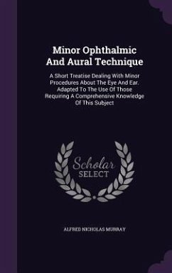 Minor Ophthalmic And Aural Technique: A Short Treatise Dealing With Minor Procedures About The Eye And Ear. Adapted To The Use Of Those Requiring A Co - Murray, Alfred Nicholas