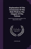 Explanation Of The Ceremonies Of The Holy Week In The Chapels Of The Vatican: And Of Those Of Easter Sunday In The Church Of St. Peter