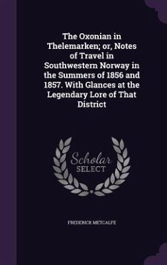 The Oxonian in Thelemarken; or, Notes of Travel in Southwestern Norway in the Summers of 1856 and 1857. With Glances at the Legendary Lore of That Dis - Metcalfe, Frederick