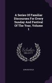 A Series Of Familiar Discourses For Every Sunday And Festival Of The Year, Volume 1