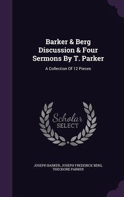 Barker & Berg Discussion & Four Sermons By T. Parker