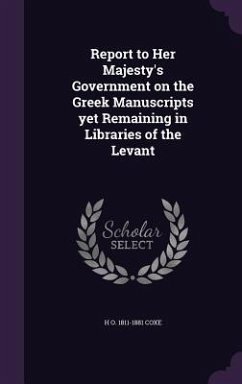 Report to Her Majesty's Government on the Greek Manuscripts yet Remaining in Libraries of the Levant - Coxe, H. O.