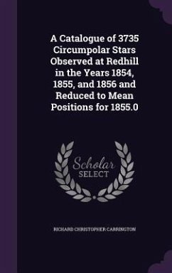 A Catalogue of 3735 Circumpolar Stars Observed at Redhill in the Years 1854, 1855, and 1856 and Reduced to Mean Positions for 1855.0 - Carrington, Richard Christopher