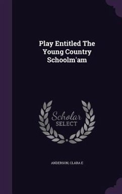 Play Entitled The Young Country Schoolm'am - Anderson, Clara E.