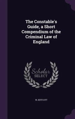 The Constable's Guide, a Short Compendium of the Criminal Law of England - Jeffcott, W.