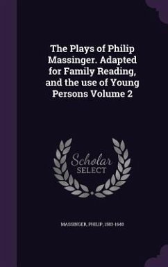 The Plays of Philip Massinger. Adapted for Family Reading, and the use of Young Persons Volume 2 - Massinger, Philip