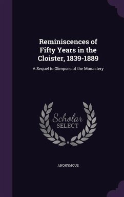 Reminiscences of Fifty Years in the Cloister, 1839-1889: A Sequel to Glimpses of the Monastery - Anonymous