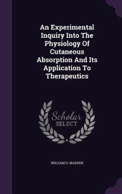 An Experimental Inquiry Into The Physiology Of Cutaneous Absorption And Its Application To Therapeutics - Madden, William H