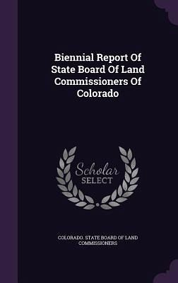Biennial Report Of State Board Of Land Commissioners Of Colorado Biennial Report Of State Board Of Land Commissioners Of Colorado