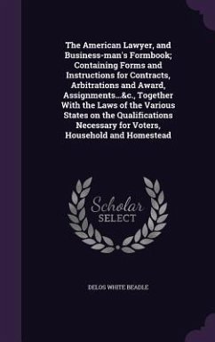 The American Lawyer, and Business-man's Formbook; Containing Forms and Instructions for Contracts, Arbitrations and Award, Assignments...&c., Together - Beadle, Delos White